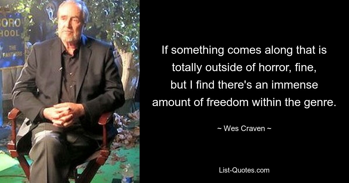 If something comes along that is totally outside of horror, fine, but I find there's an immense amount of freedom within the genre. — © Wes Craven