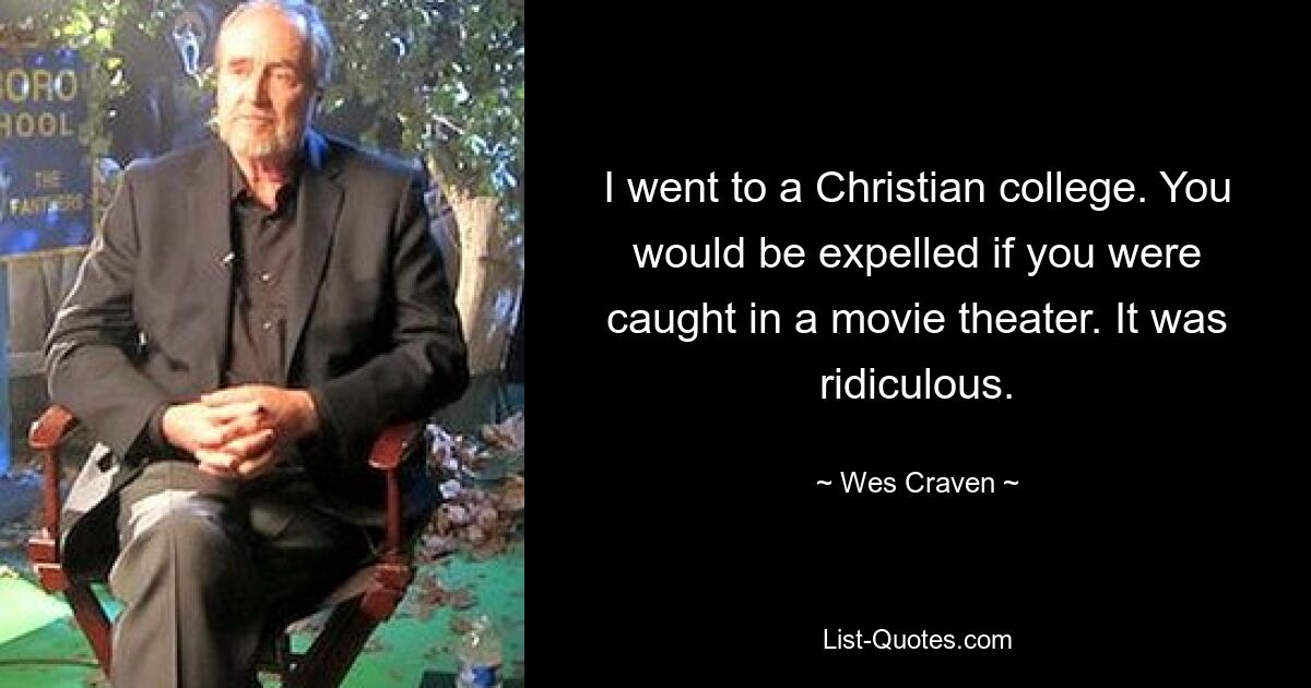 I went to a Christian college. You would be expelled if you were caught in a movie theater. It was ridiculous. — © Wes Craven