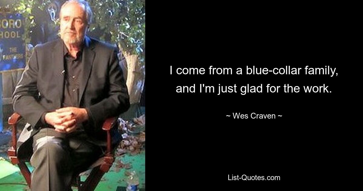 I come from a blue-collar family, and I'm just glad for the work. — © Wes Craven