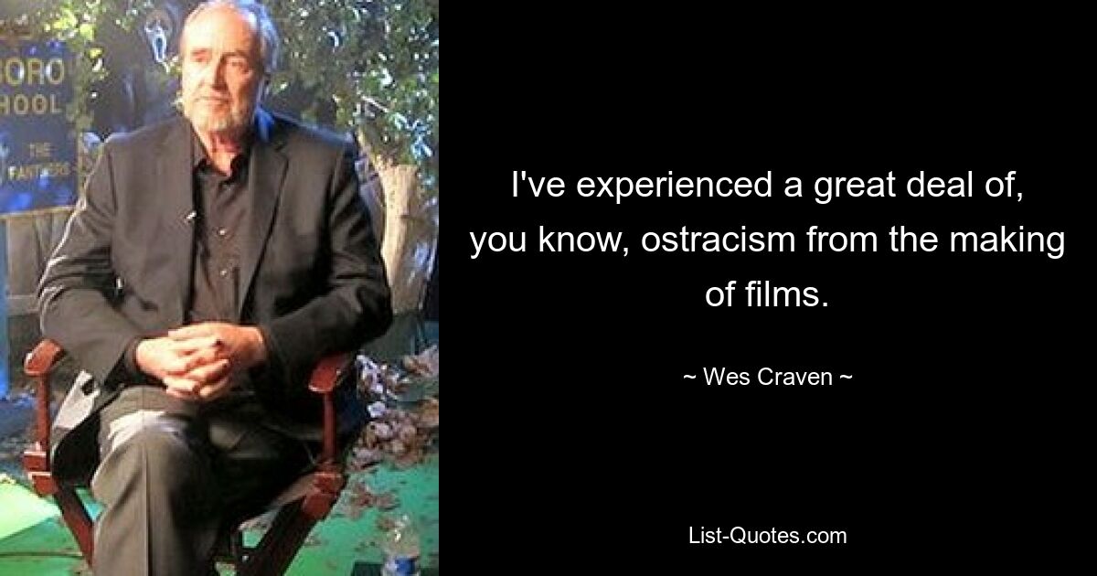 I've experienced a great deal of, you know, ostracism from the making of films. — © Wes Craven