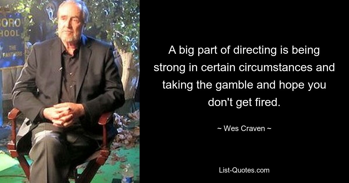 A big part of directing is being strong in certain circumstances and taking the gamble and hope you don't get fired. — © Wes Craven