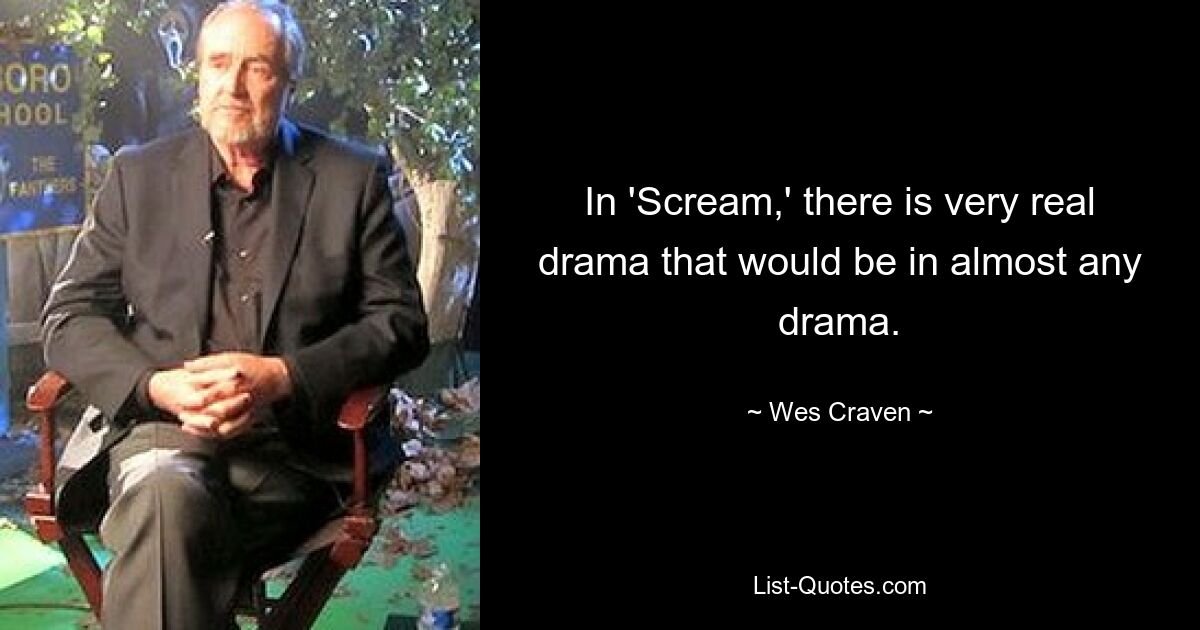 In 'Scream,' there is very real drama that would be in almost any drama. — © Wes Craven