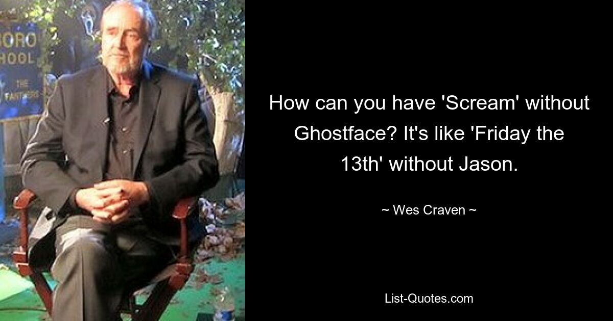 How can you have 'Scream' without Ghostface? It's like 'Friday the 13th' without Jason. — © Wes Craven