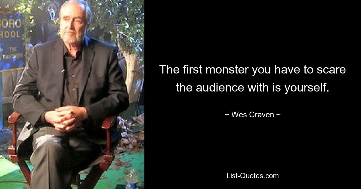 The first monster you have to scare the audience with is yourself. — © Wes Craven