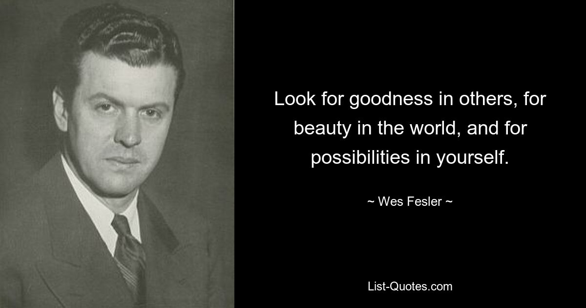 Look for goodness in others, for beauty in the world, and for possibilities in yourself. — © Wes Fesler