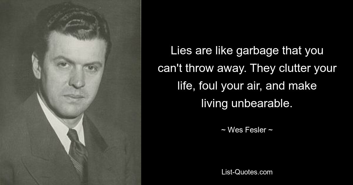 Lies are like garbage that you can't throw away. They clutter your life, foul your air, and make living unbearable. — © Wes Fesler