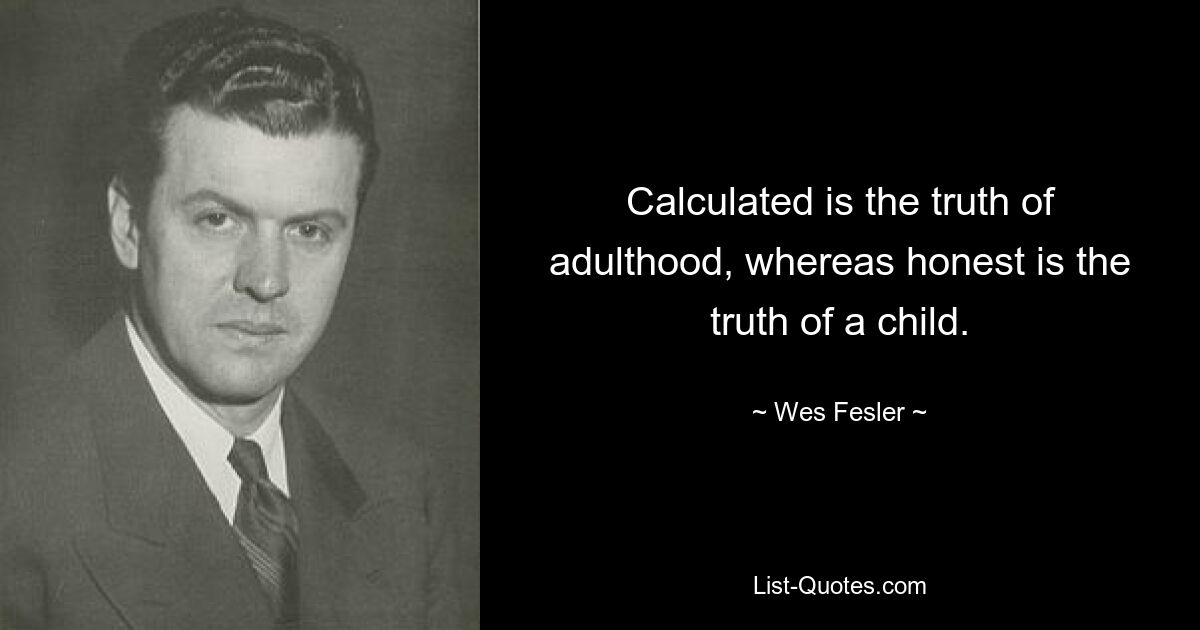 Calculated is the truth of adulthood, whereas honest is the truth of a child. — © Wes Fesler