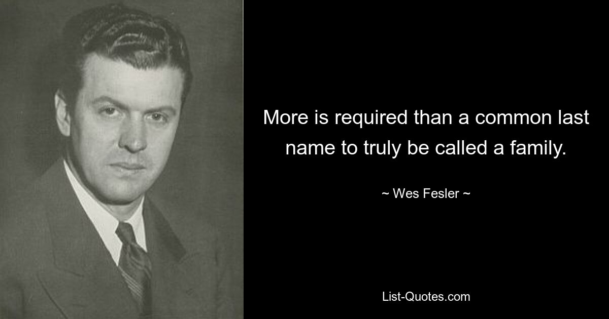 More is required than a common last name to truly be called a family. — © Wes Fesler