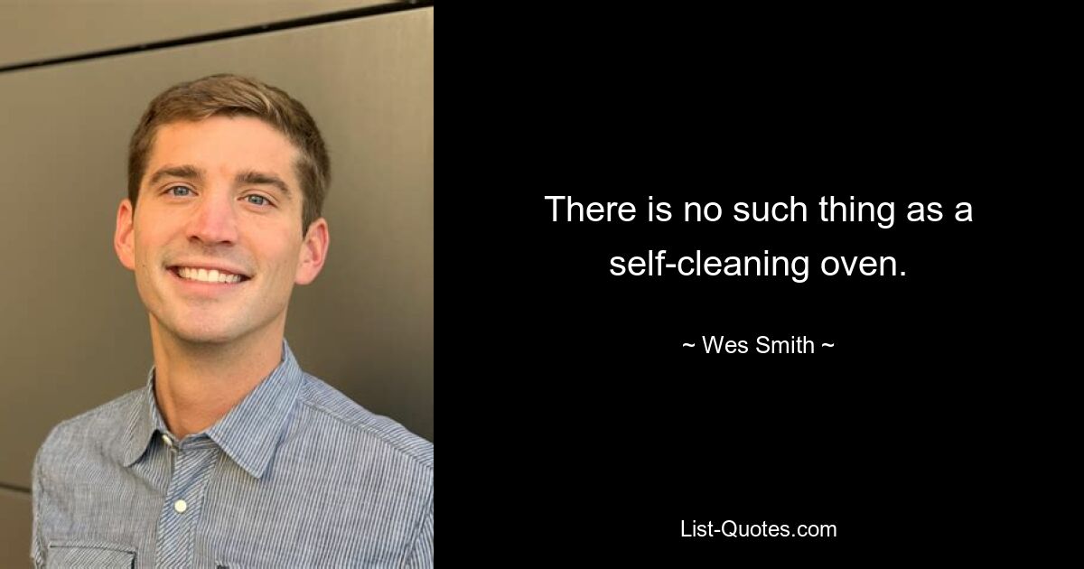 There is no such thing as a self-cleaning oven. — © Wes Smith