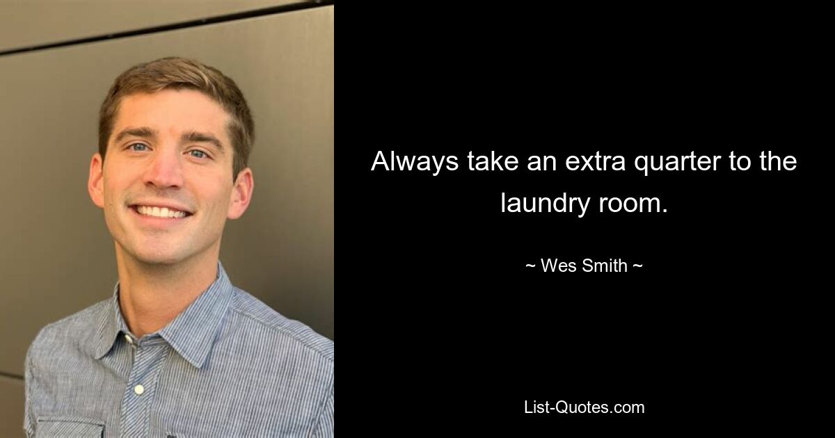 Always take an extra quarter to the laundry room. — © Wes Smith