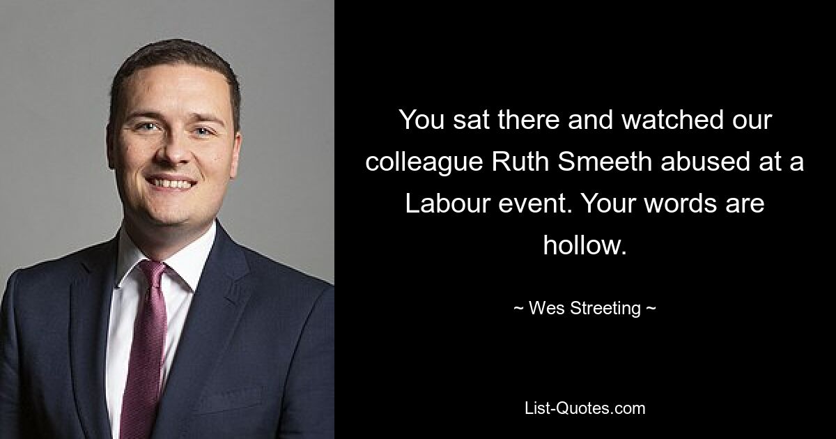 You sat there and watched our colleague Ruth Smeeth abused at a Labour event. Your words are hollow. — © Wes Streeting