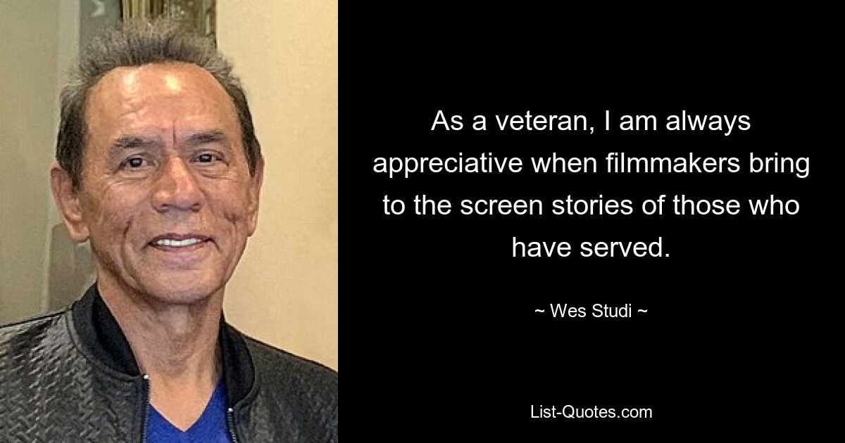 As a veteran, I am always appreciative when filmmakers bring to the screen stories of those who have served. — © Wes Studi