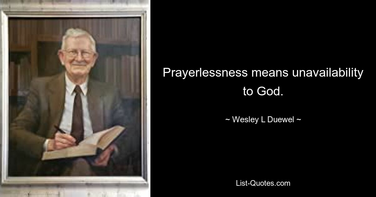 Prayerlessness means unavailability to God. — © Wesley L Duewel