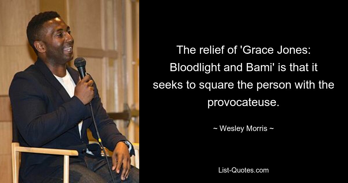 The relief of 'Grace Jones: Bloodlight and Bami' is that it seeks to square the person with the provocateuse. — © Wesley Morris