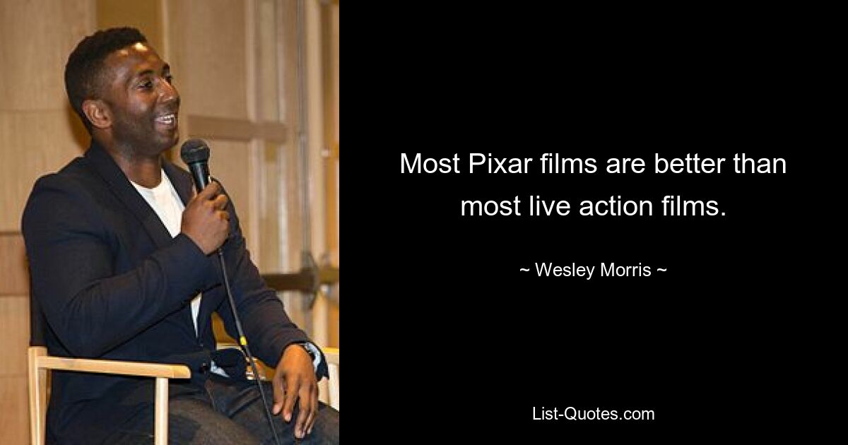 Most Pixar films are better than most live action films. — © Wesley Morris