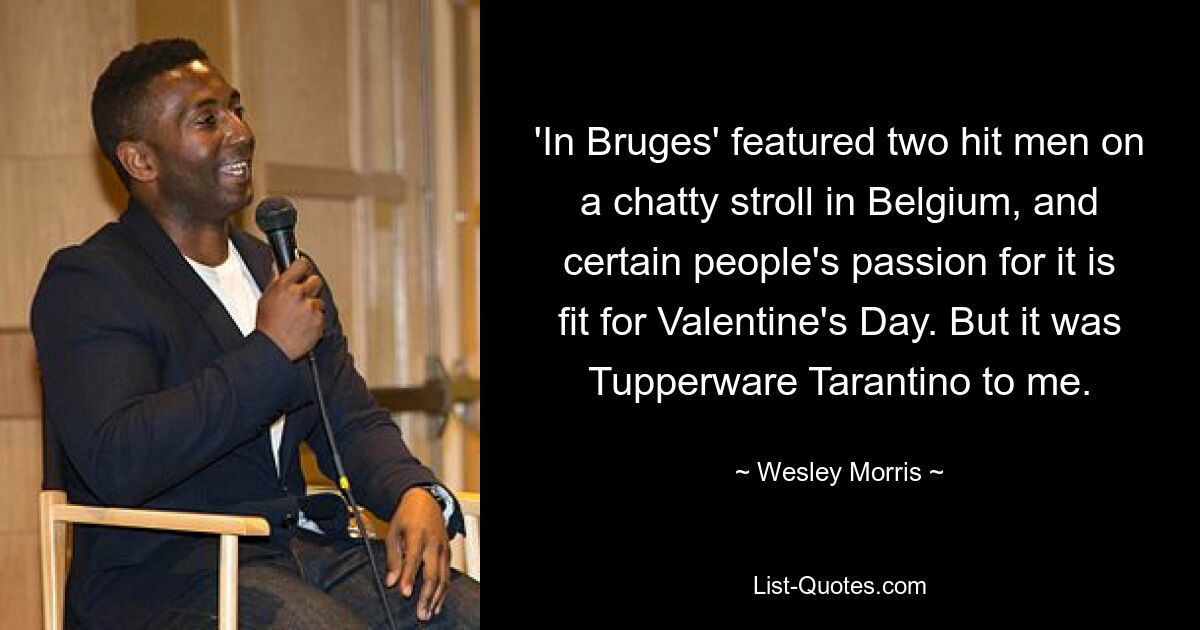 'In Bruges' featured two hit men on a chatty stroll in Belgium, and certain people's passion for it is fit for Valentine's Day. But it was Tupperware Tarantino to me. — © Wesley Morris