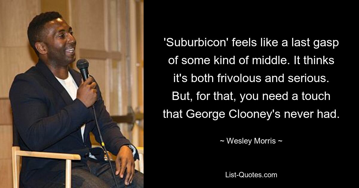 'Suburbicon' feels like a last gasp of some kind of middle. It thinks it's both frivolous and serious. But, for that, you need a touch that George Clooney's never had. — © Wesley Morris