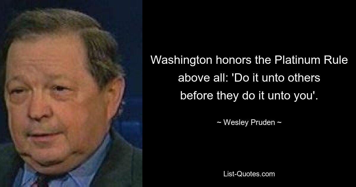 Washington honors the Platinum Rule above all: 'Do it unto others before they do it unto you'. — © Wesley Pruden