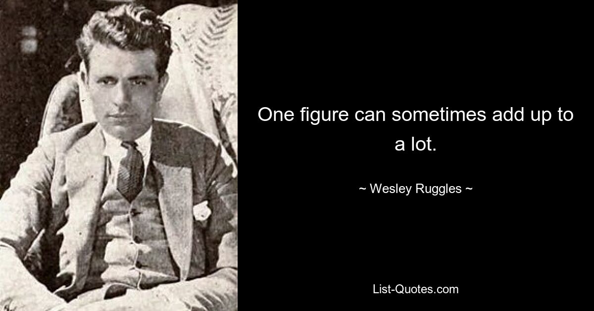 One figure can sometimes add up to a lot. — © Wesley Ruggles