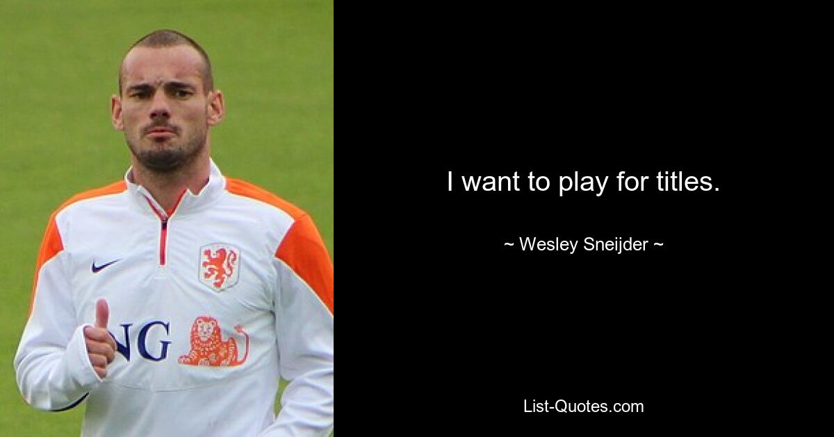 I want to play for titles. — © Wesley Sneijder