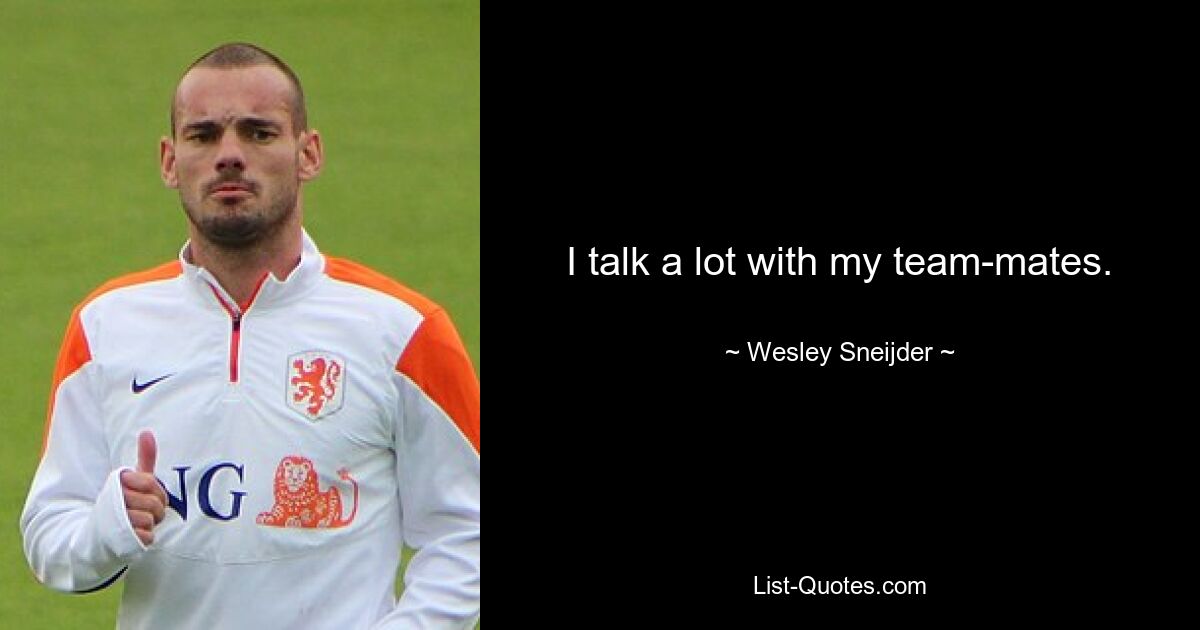 I talk a lot with my team-mates. — © Wesley Sneijder