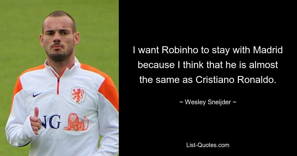 I want Robinho to stay with Madrid because I think that he is almost the same as Cristiano Ronaldo. — © Wesley Sneijder