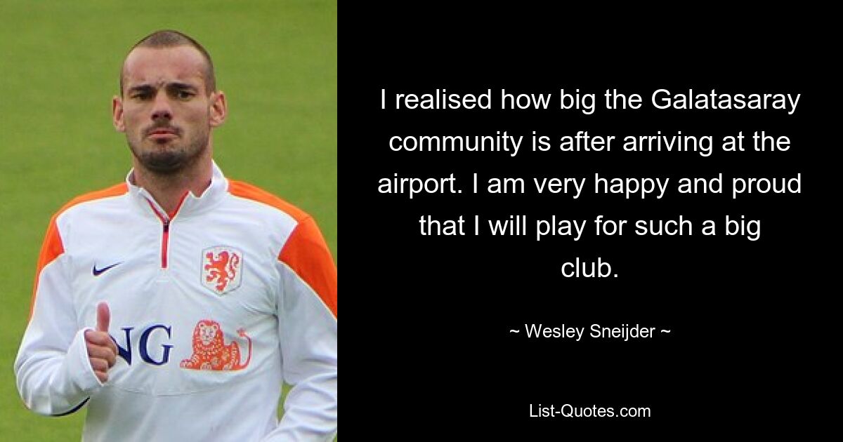 I realised how big the Galatasaray community is after arriving at the airport. I am very happy and proud that I will play for such a big club. — © Wesley Sneijder