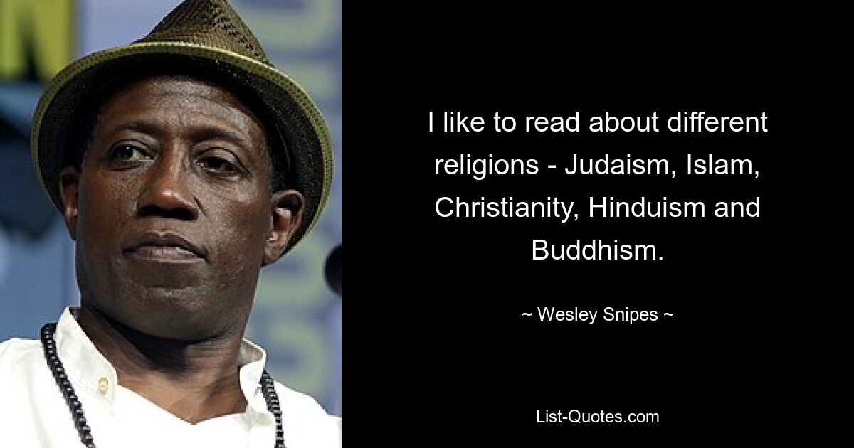 I like to read about different religions - Judaism, Islam, Christianity, Hinduism and Buddhism. — © Wesley Snipes