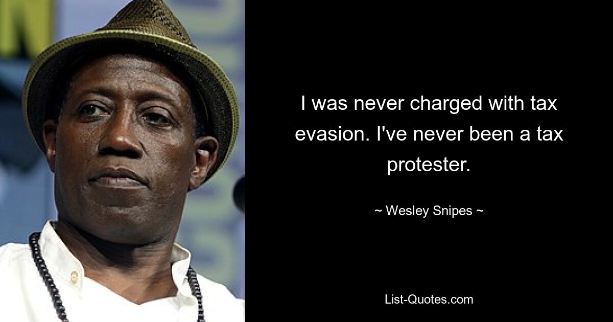 I was never charged with tax evasion. I've never been a tax protester. — © Wesley Snipes