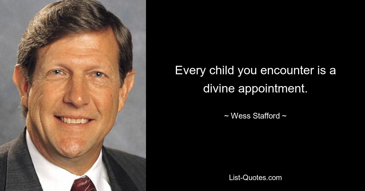 Every child you encounter is a divine appointment. — © Wess Stafford