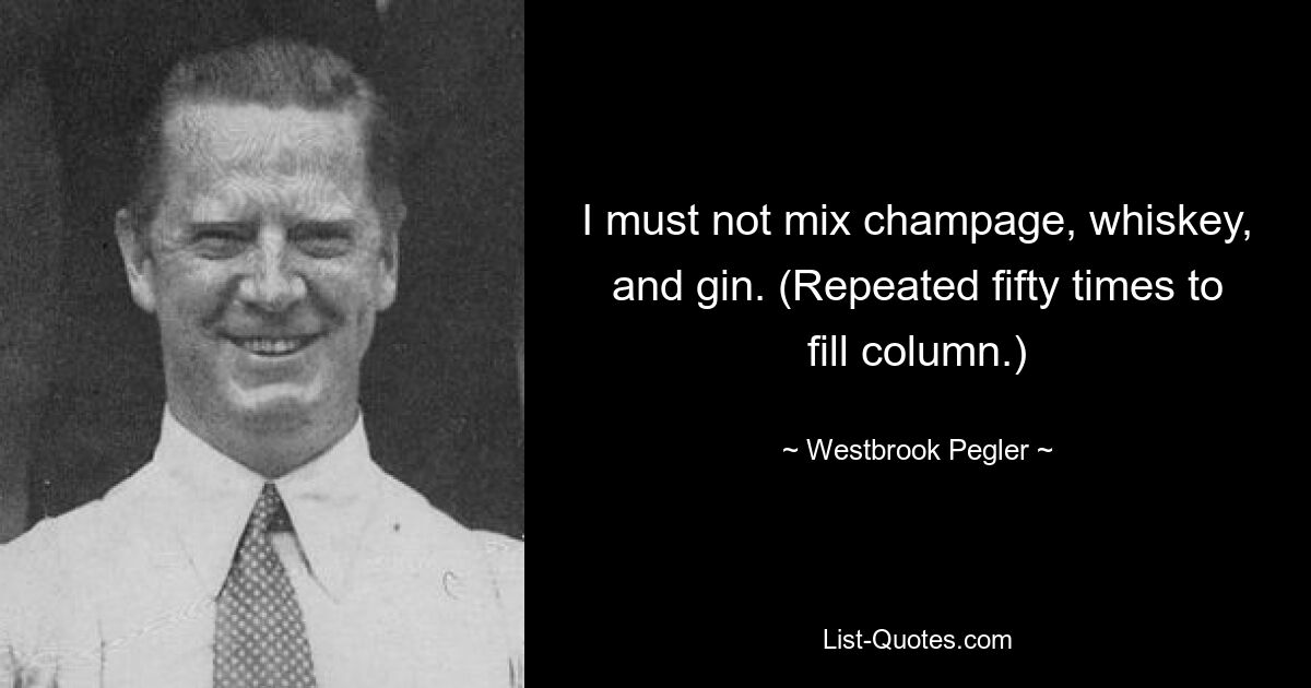 I must not mix champage, whiskey, and gin. (Repeated fifty times to fill column.) — © Westbrook Pegler