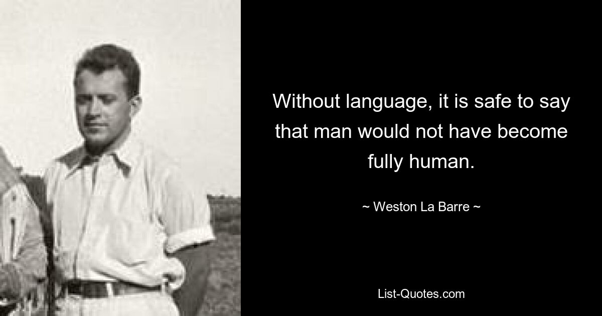Без языка можно с уверенностью сказать, что человек не стал бы в полной мере человеком. — © Уэстон Ла Барр