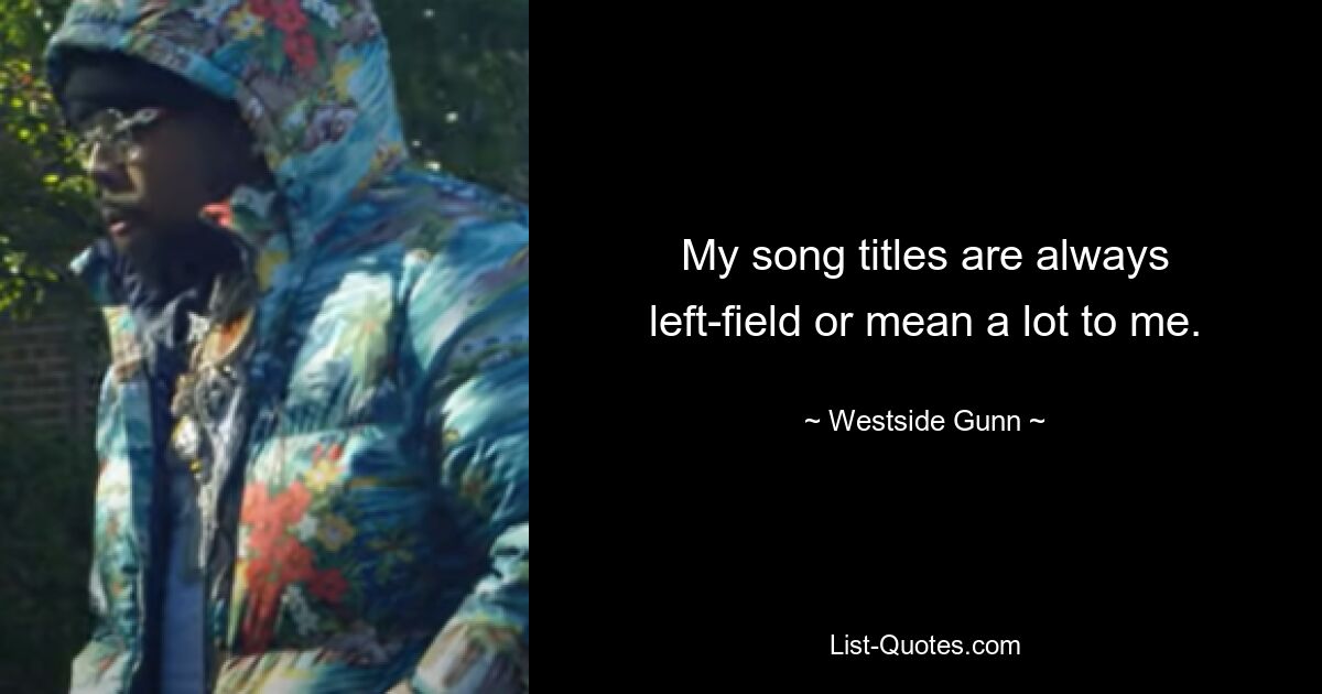 My song titles are always left-field or mean a lot to me. — © Westside Gunn