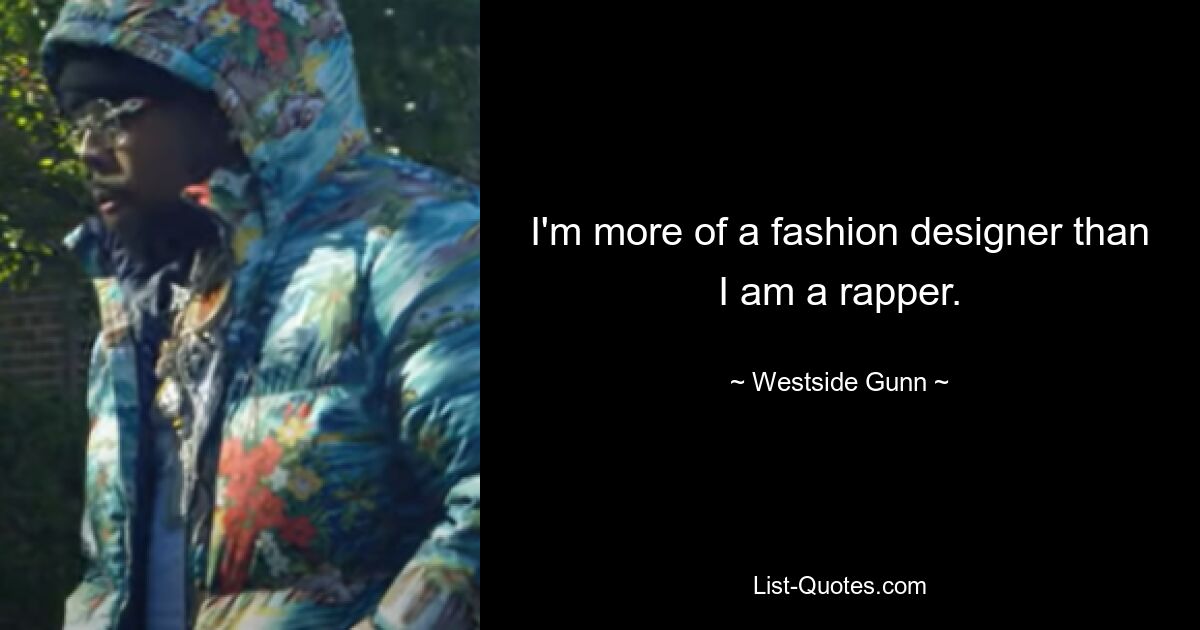 I'm more of a fashion designer than I am a rapper. — © Westside Gunn