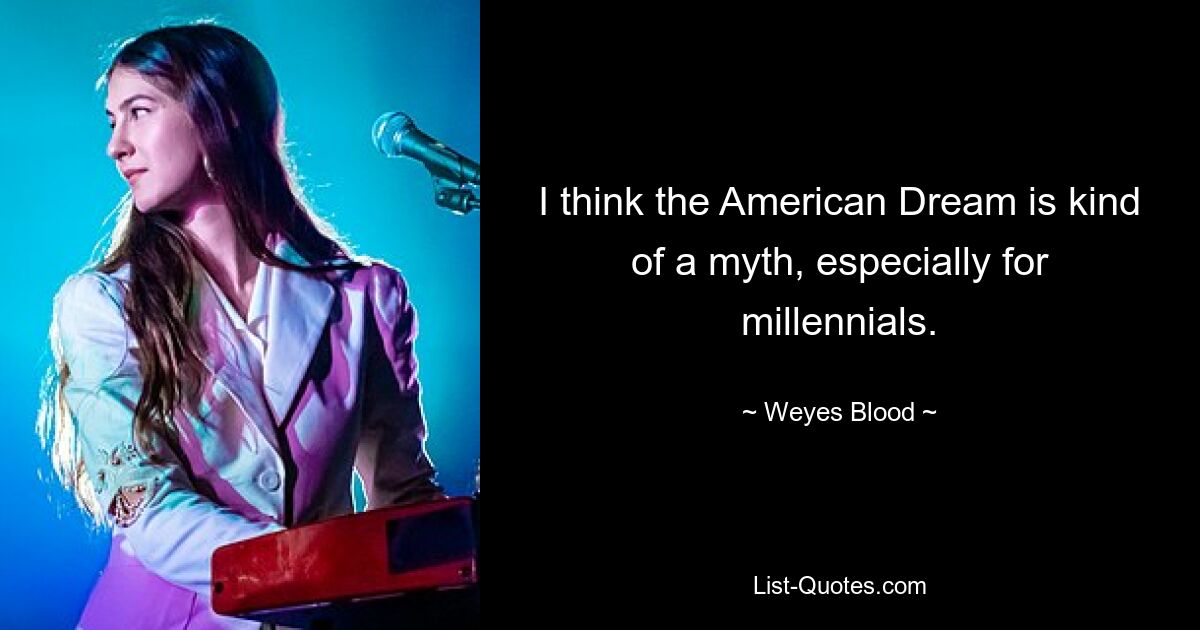 I think the American Dream is kind of a myth, especially for millennials. — © Weyes Blood