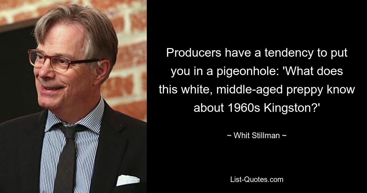 Producers have a tendency to put you in a pigeonhole: 'What does this white, middle-aged preppy know about 1960s Kingston?' — © Whit Stillman