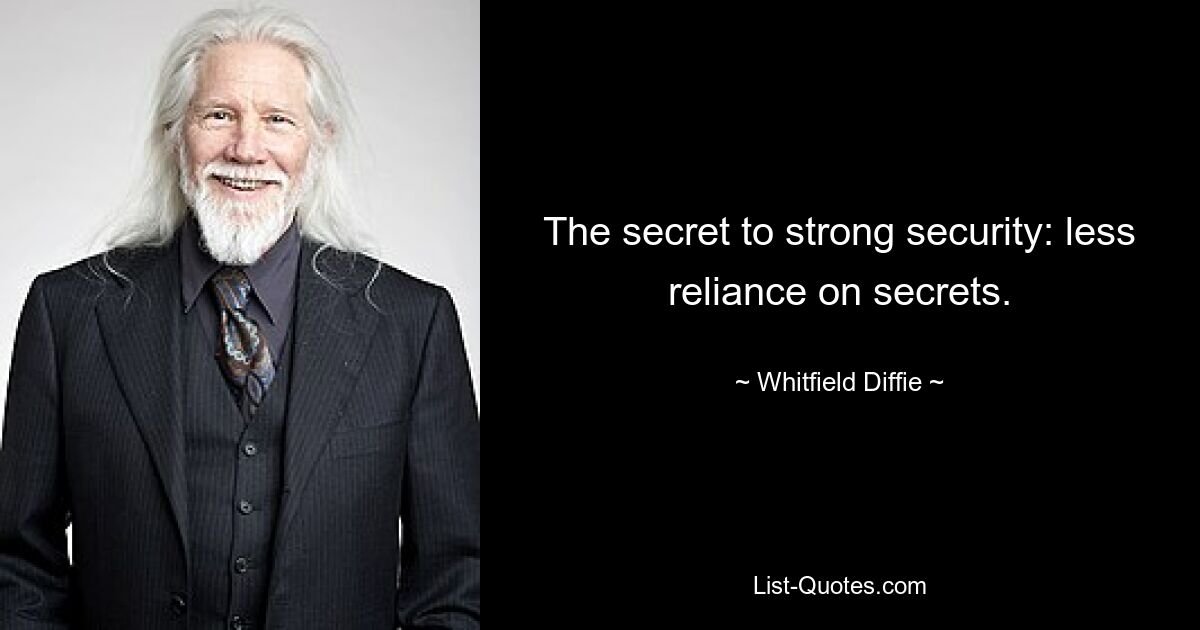 The secret to strong security: less reliance on secrets. — © Whitfield Diffie