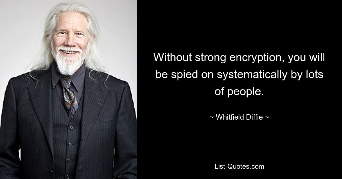 Without strong encryption, you will be spied on systematically by lots of people. — © Whitfield Diffie