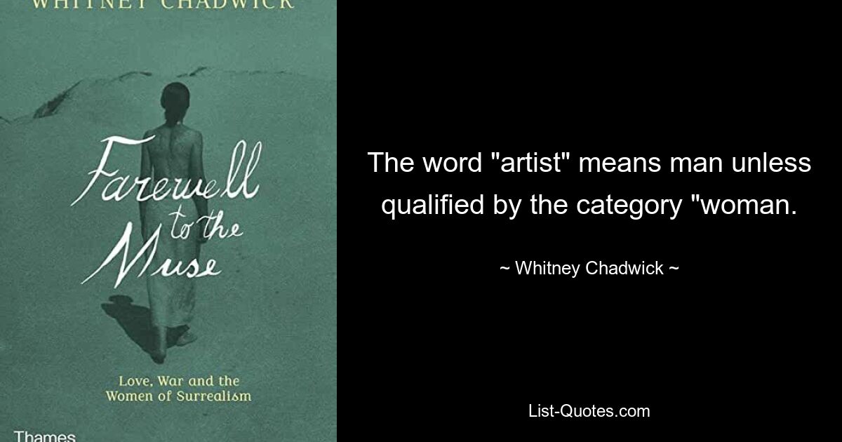 The word "artist" means man unless qualified by the category "woman. — © Whitney Chadwick