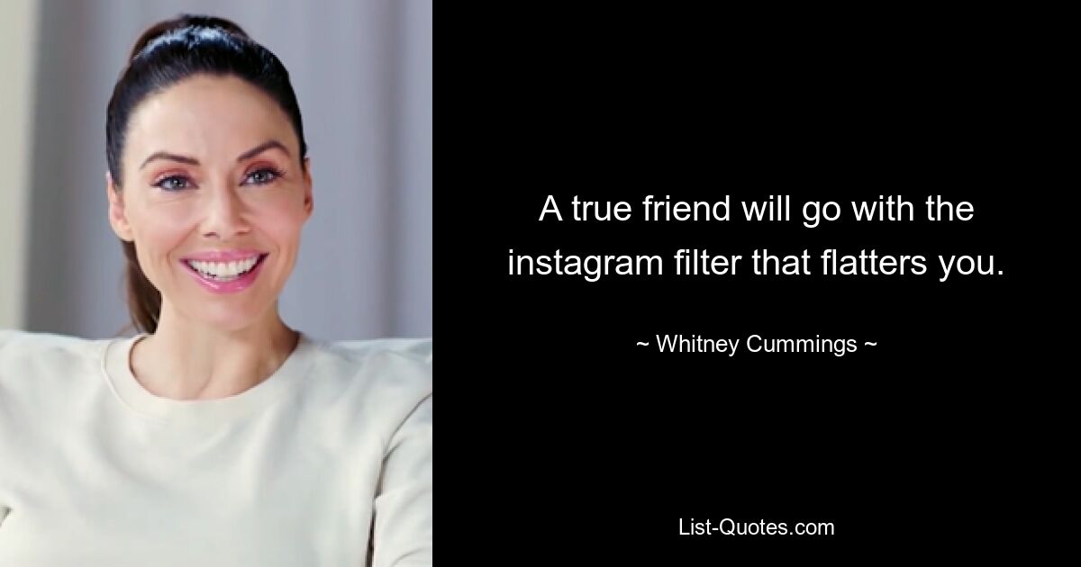 A true friend will go with the instagram filter that flatters you. — © Whitney Cummings