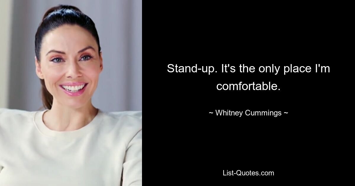 Stand-up. It's the only place I'm comfortable. — © Whitney Cummings