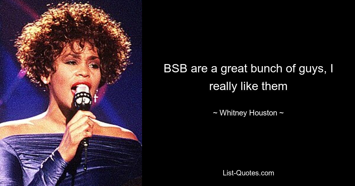 BSB are a great bunch of guys, I really like them — © Whitney Houston