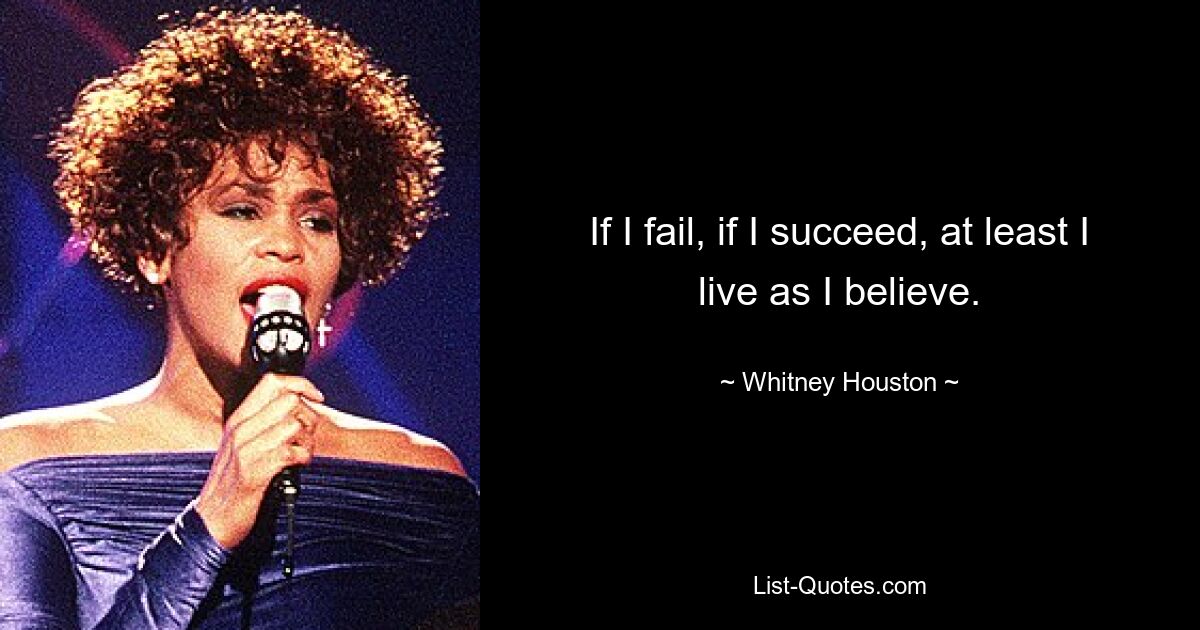 If I fail, if I succeed, at least I live as I believe. — © Whitney Houston