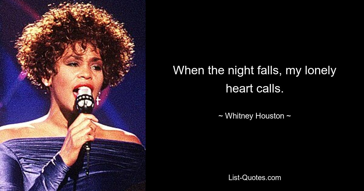 When the night falls, my lonely heart calls. — © Whitney Houston