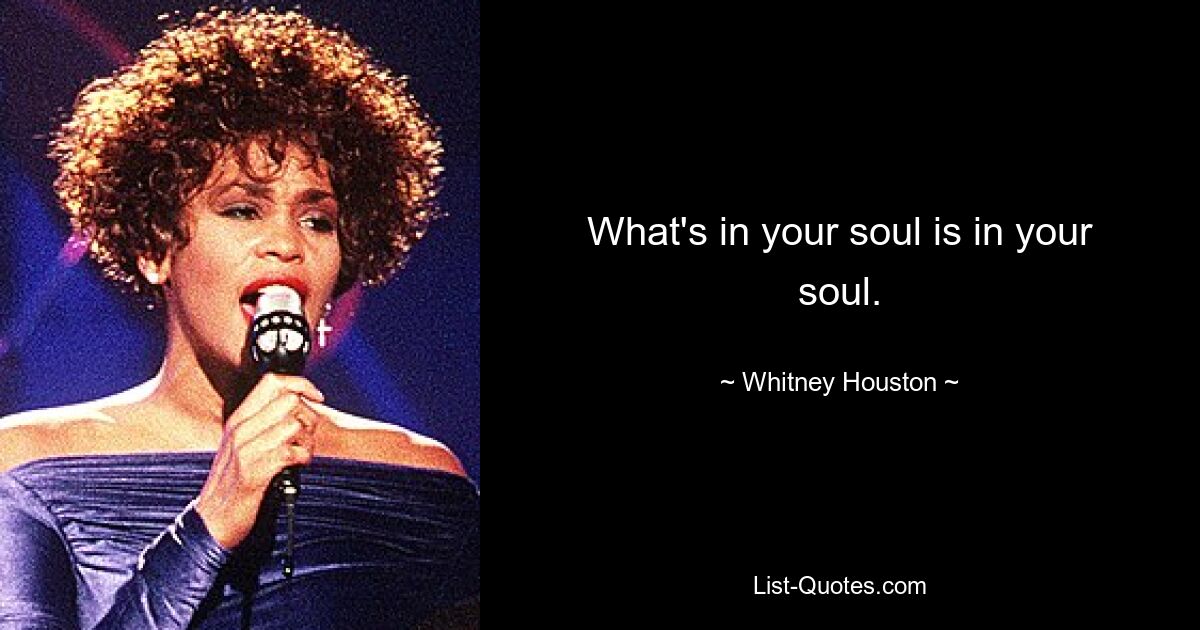 What's in your soul is in your soul. — © Whitney Houston