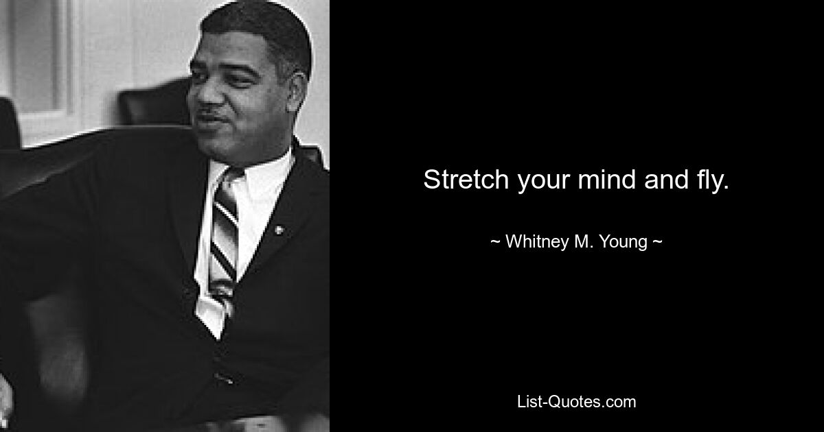 Stretch your mind and fly. — © Whitney M. Young