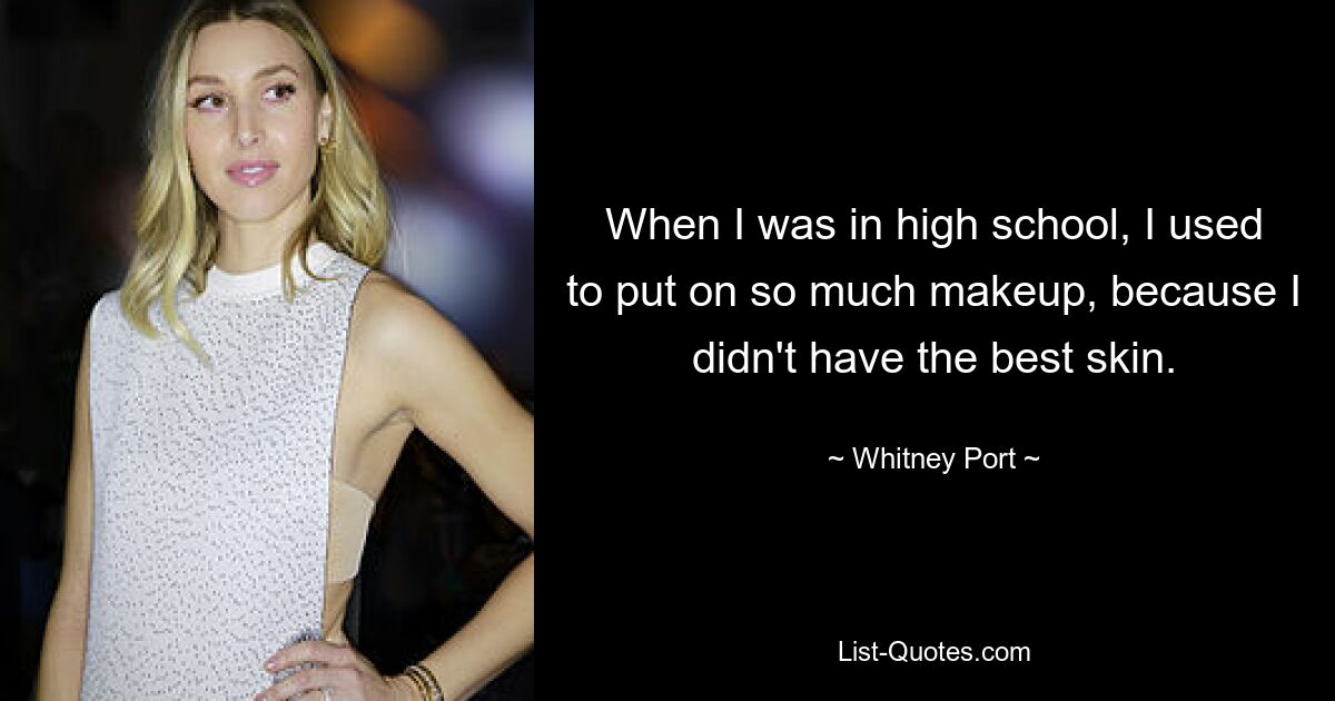 When I was in high school, I used to put on so much makeup, because I didn't have the best skin. — © Whitney Port