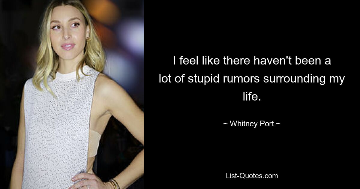 I feel like there haven't been a lot of stupid rumors surrounding my life. — © Whitney Port