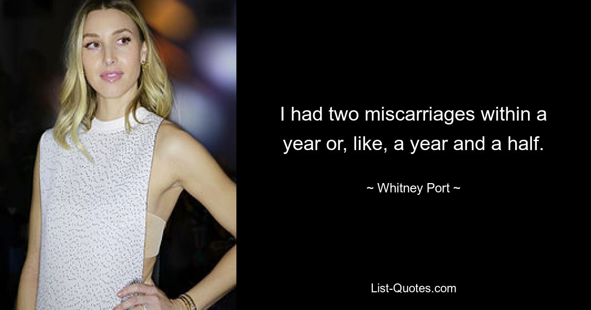 I had two miscarriages within a year or, like, a year and a half. — © Whitney Port