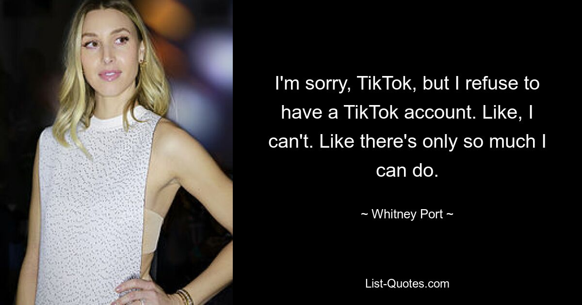 I'm sorry, TikTok, but I refuse to have a TikTok account. Like, I can't. Like there's only so much I can do. — © Whitney Port